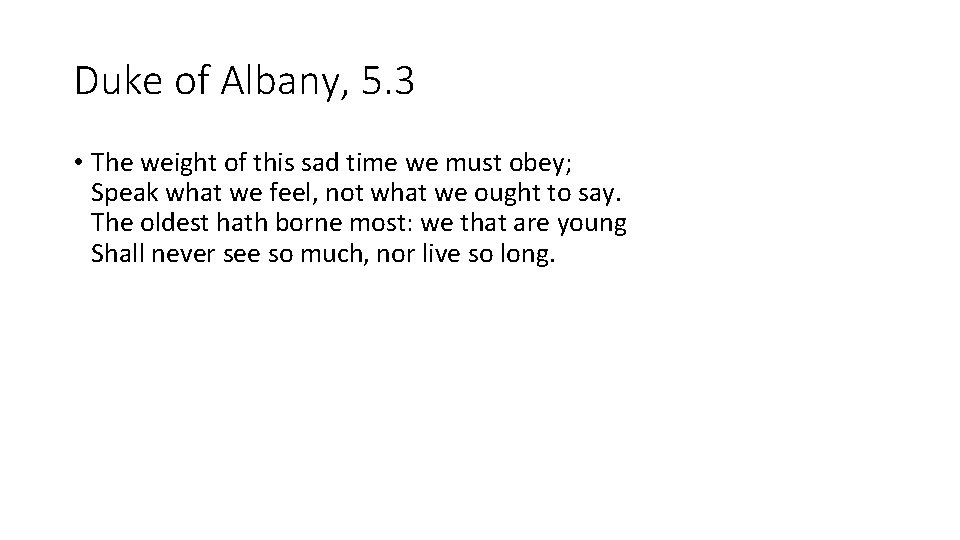 Duke of Albany, 5. 3 • The weight of this sad time we must
