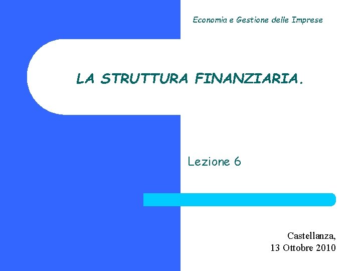 Economia e Gestione delle Imprese LA STRUTTURA FINANZIARIA. Lezione 6 Castellanza, 13 Ottobre 2010