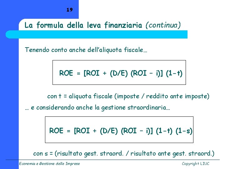 19 La formula della leva finanziaria (continua) Tenendo conto anche dell’aliquota fiscale… ROE =