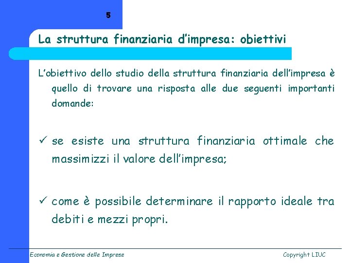 5 La struttura finanziaria d’impresa: obiettivi L’obiettivo dello studio della struttura finanziaria dell’impresa è