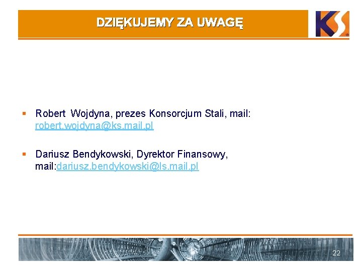 DZIĘKUJEMY ZA UWAGĘ § Robert Wojdyna, prezes Konsorcjum Stali, mail: robert. wojdyna@ks. mail. pl