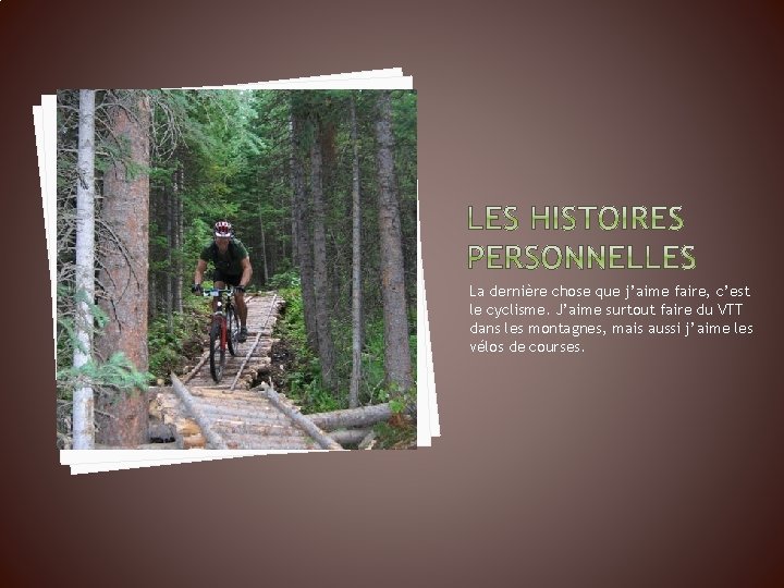 La dernière chose que j’aime faire, c’est le cyclisme. J’aime surtout faire du VTT