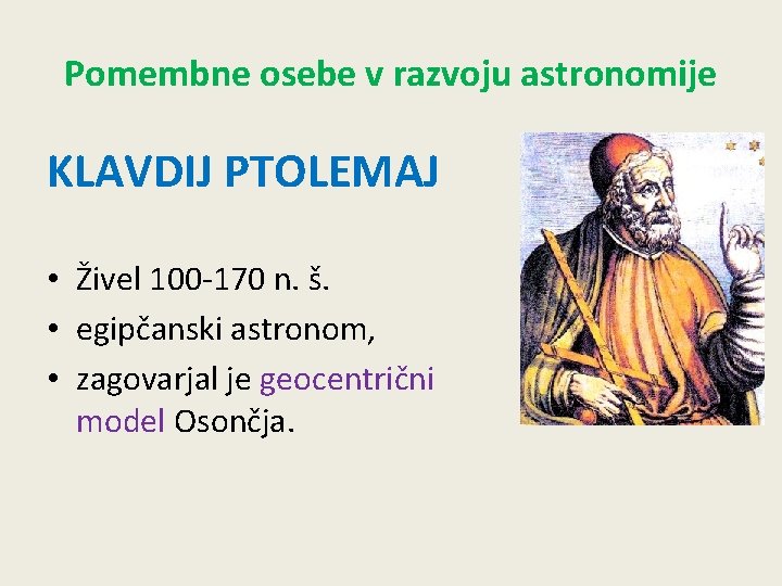 Pomembne osebe v razvoju astronomije KLAVDIJ PTOLEMAJ • Živel 100 -170 n. š. •