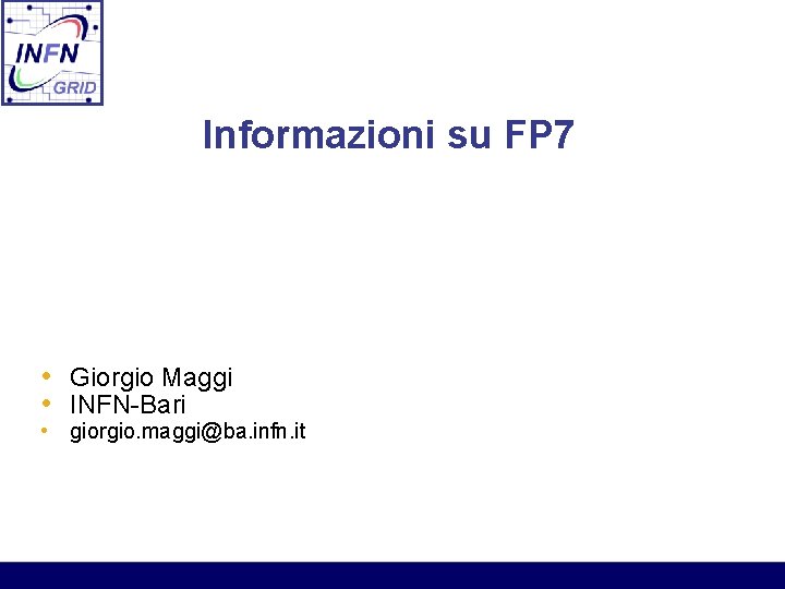 Informazioni su FP 7 • Giorgio Maggi • INFN-Bari • giorgio. maggi@ba. infn. it