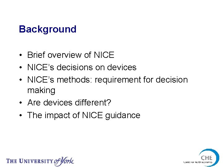 Background • Brief overview of NICE • NICE’s decisions on devices • NICE’s methods: