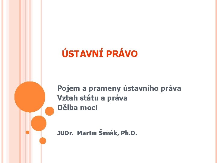 ÚSTAVNÍ PRÁVO Pojem a prameny ústavního práva Vztah státu a práva Dělba moci JUDr.