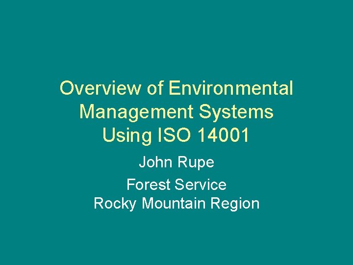 Overview of Environmental Management Systems Using ISO 14001 John Rupe Forest Service Rocky Mountain