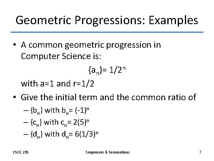 Geometric Progressions: Examples • A common geometric progression in Computer Science is: {an}= 1/2