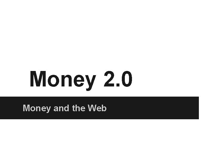 Money 2. 0 Money and the Web 