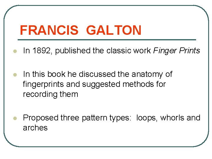 FRANCIS GALTON l In 1892, published the classic work Finger Prints l In this