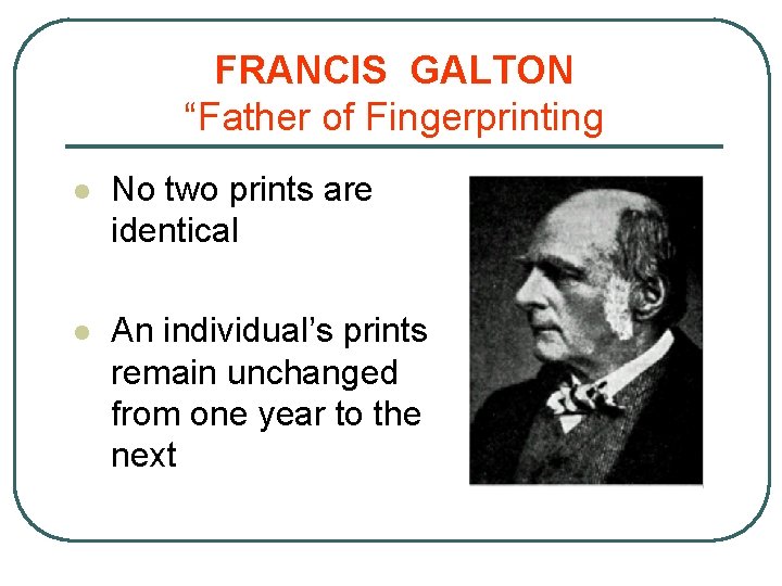 FRANCIS GALTON “Father of Fingerprinting l No two prints are identical l An individual’s