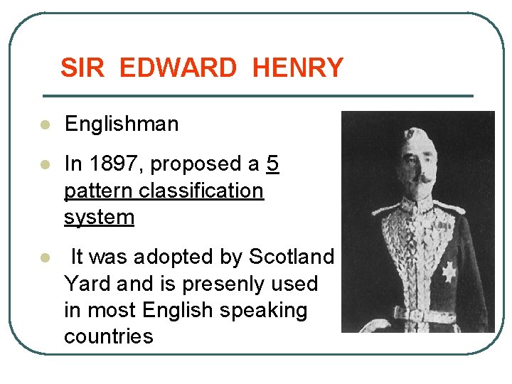 SIR EDWARD HENRY l Englishman l In 1897, proposed a 5 pattern classification system