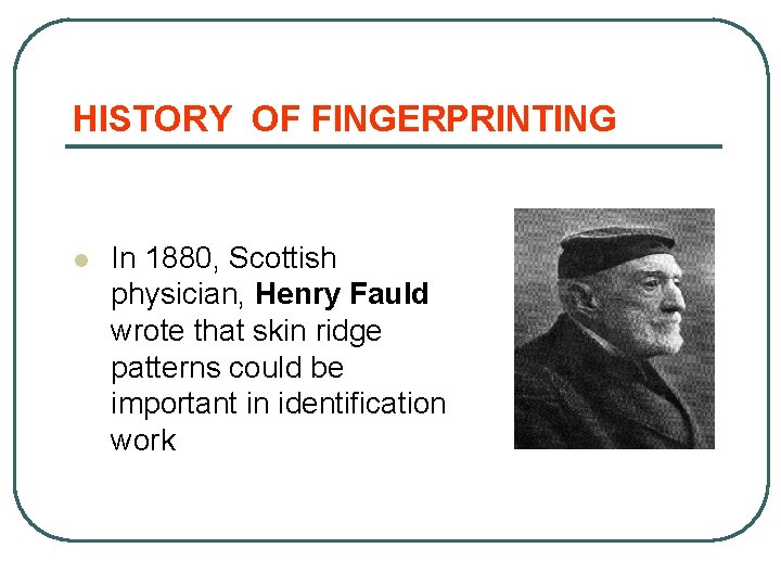 HISTORY OF FINGERPRINTING l In 1880, Scottish physician, Henry Fauld wrote that skin ridge