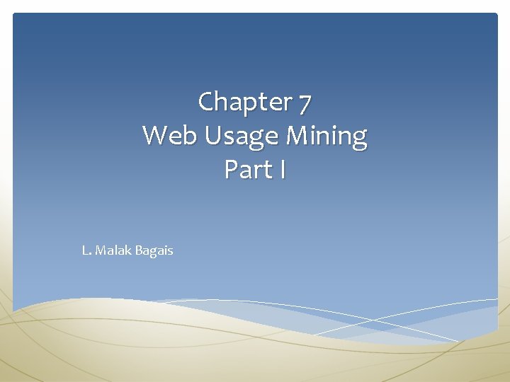 Chapter 7 Web Usage Mining Part I L. Malak Bagais 