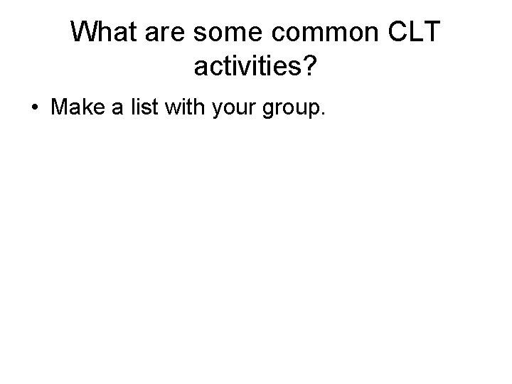 What are some common CLT activities? • Make a list with your group. 