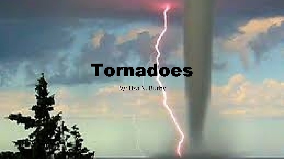 Tornadoes By: Liza N. Burby 