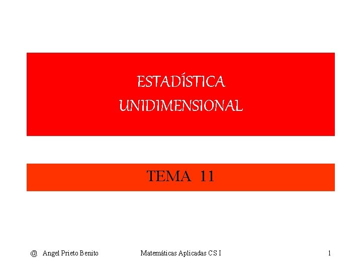 ESTADÍSTICA UNIDIMENSIONAL TEMA 11 @ Angel Prieto Benito Matemáticas Aplicadas CS I 1 