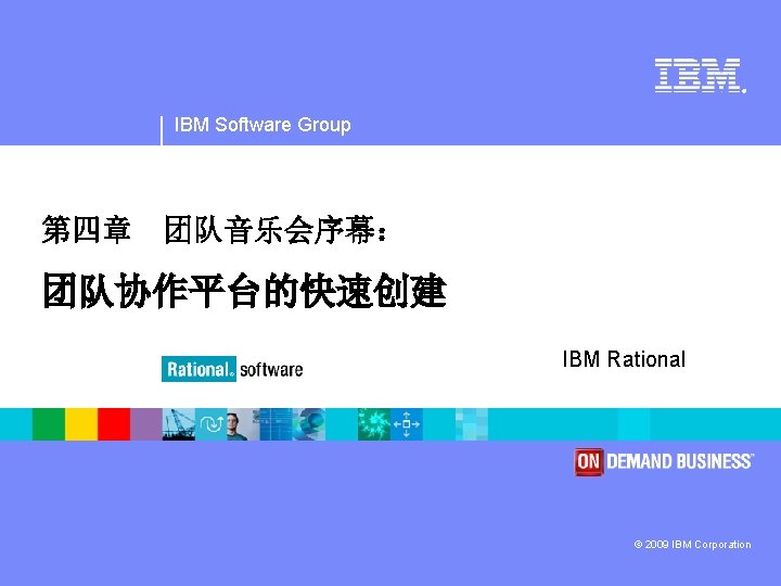 ® IBM Software Group 第四章 团队音乐会序幕： 团队协作平台的快速创建 IBM Rational © 2009 IBM Corporation 