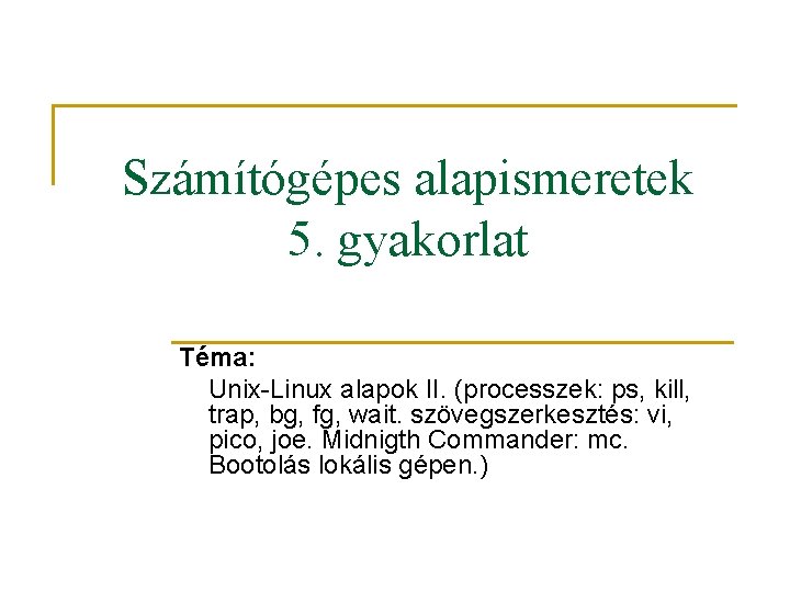 Számítógépes alapismeretek 5. gyakorlat Téma: Unix-Linux alapok II. (processzek: ps, kill, trap, bg, fg,