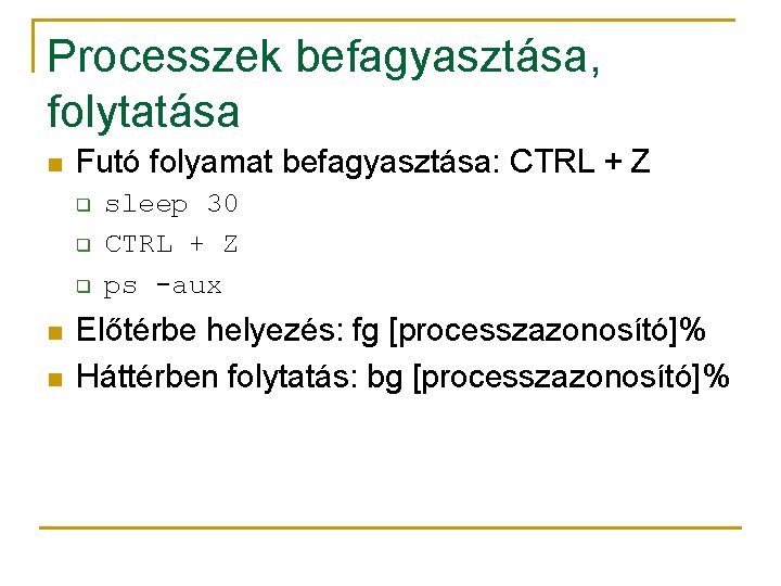 Processzek befagyasztása, folytatása n Futó folyamat befagyasztása: CTRL + Z q q q n