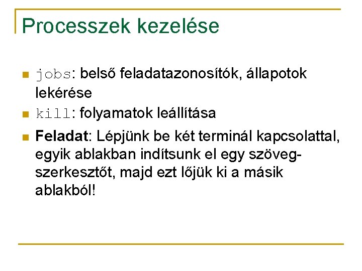 Processzek kezelése n n n jobs: belső feladatazonosítók, állapotok lekérése kill: folyamatok leállítása Feladat: