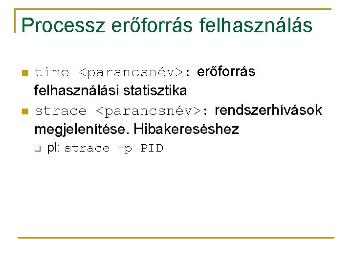 Processz erőforrás felhasználás n n time <parancsnév>: erőforrás felhasználási statisztika strace <parancsnév>: rendszerhívások megjelenítése.