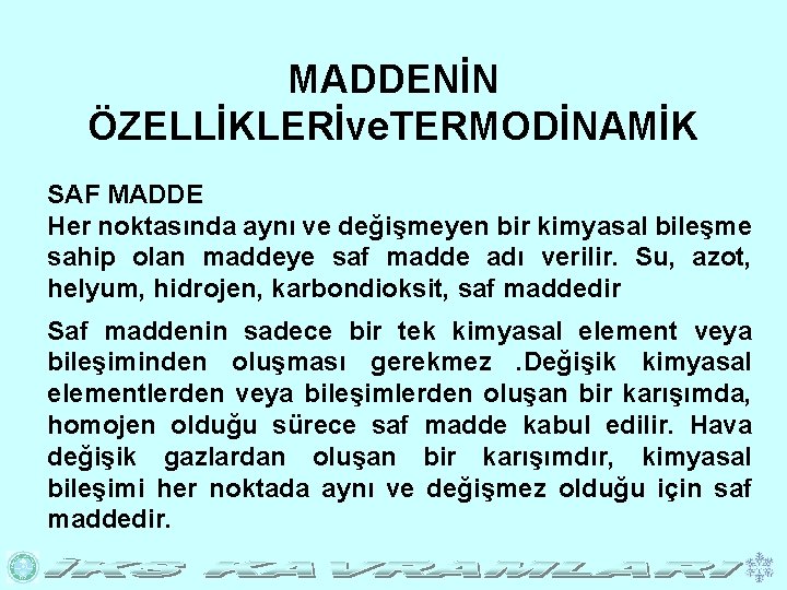 MADDENİN ÖZELLİKLERİve. TERMODİNAMİK SAF MADDE Her noktasında aynı ve değişmeyen bir kimyasal bileşme sahip