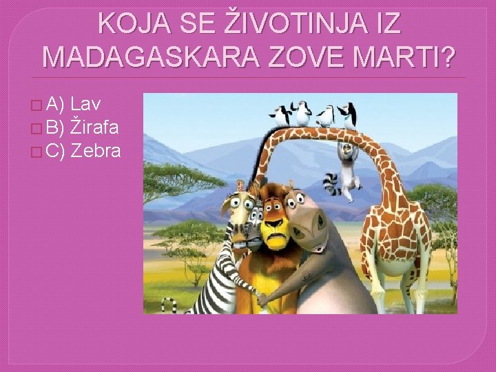 KOJA SE ŽIVOTINJA IZ MADAGASKARA ZOVE MARTI? � A) Lav � B) Žirafa �