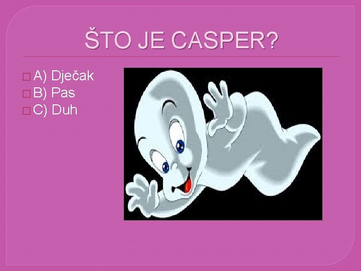 ŠTO JE CASPER? � A) Dječak � B) Pas � C) Duh 