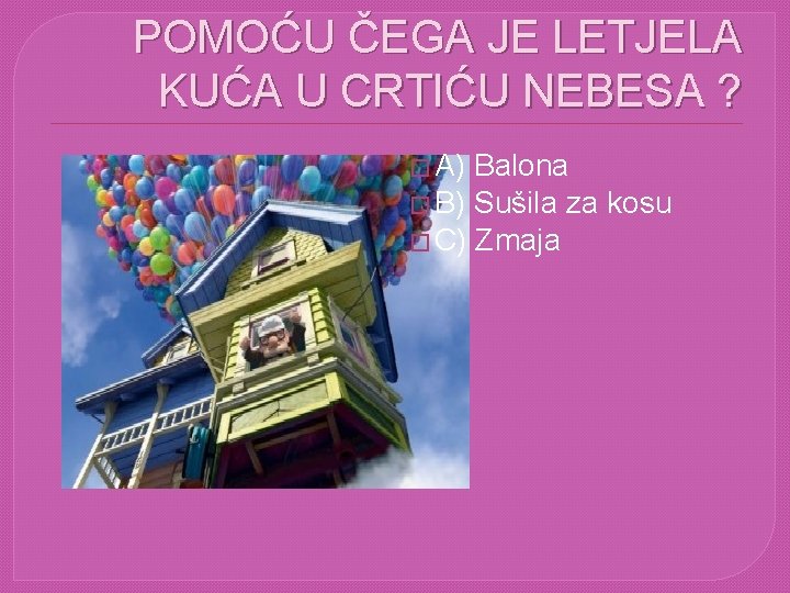 POMOĆU ČEGA JE LETJELA KUĆA U CRTIĆU NEBESA ? � A) Balona � B)