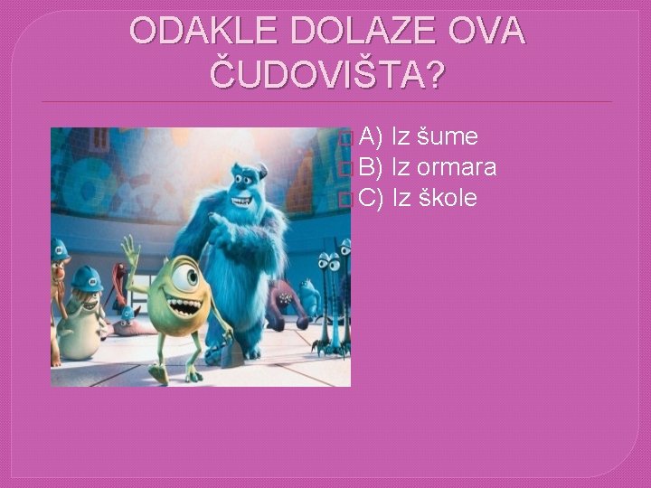 ODAKLE DOLAZE OVA ČUDOVIŠTA? � A) Iz šume � B) Iz ormara � C)