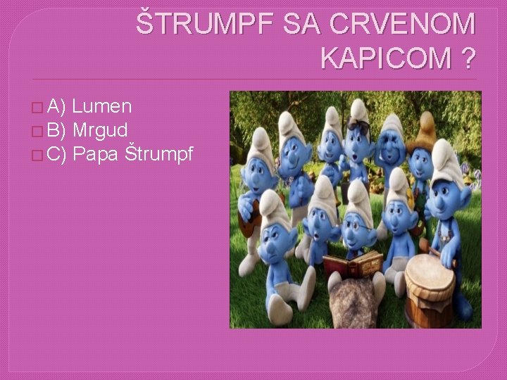 KAKO SE ZOVE JEDINI ŠTRUMPF SA CRVENOM KAPICOM ? � A) Lumen � B)