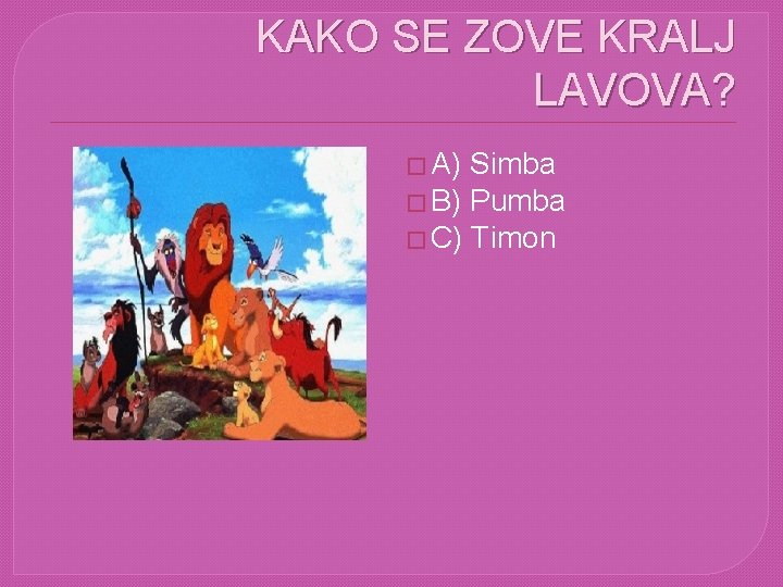 KAKO SE ZOVE KRALJ LAVOVA? � A) Simba � B) Pumba � C) Timon