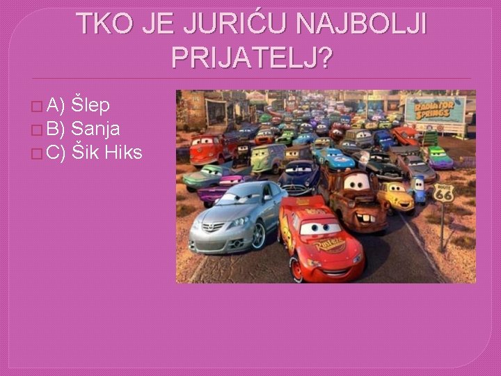 TKO JE JURIĆU NAJBOLJI PRIJATELJ? � A) Šlep � B) Sanja � C) Šik TKO JE JURIĆU NAJBOLJI PRIJATELJ? � A) Šlep � B) Sanja � C) Šik
