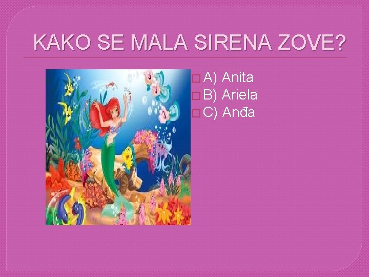 KAKO SE MALA SIRENA ZOVE? � A) Anita � B) Ariela � C) Anđa