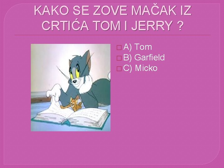 KAKO SE ZOVE MAČAK IZ CRTIĆA TOM I JERRY ? � A) Tom � KAKO SE ZOVE MAČAK IZ CRTIĆA TOM I JERRY ? � A) Tom �