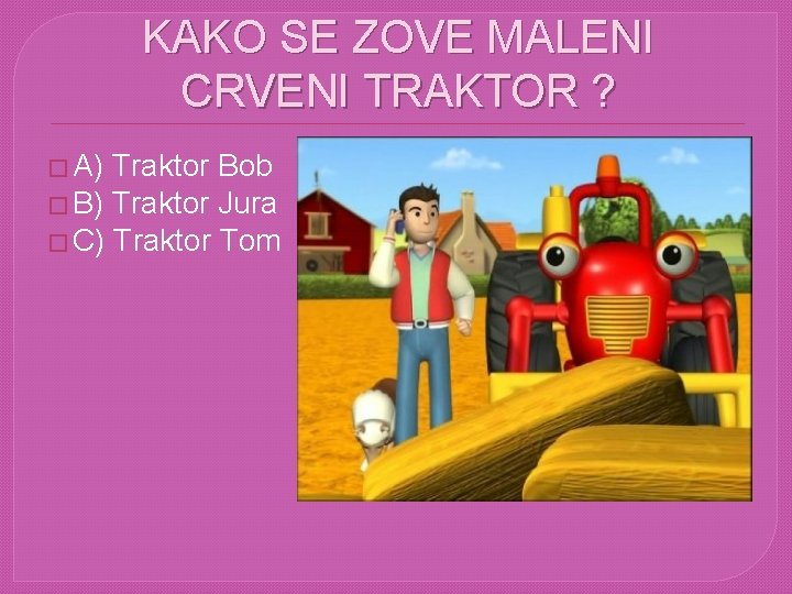 KAKO SE ZOVE MALENI CRVENI TRAKTOR ? � A) Traktor Bob � B) Traktor