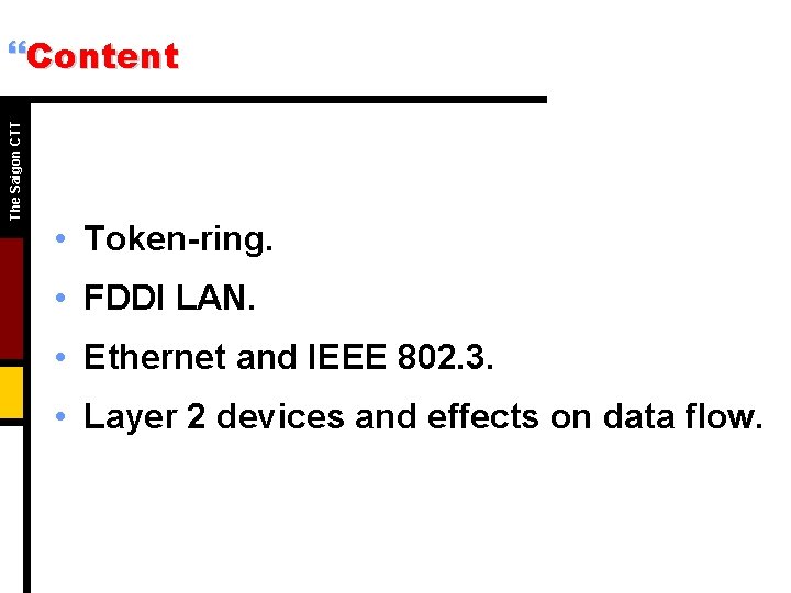 The Saigon CTT }Content • Token-ring. • FDDI LAN. • Ethernet and IEEE 802.