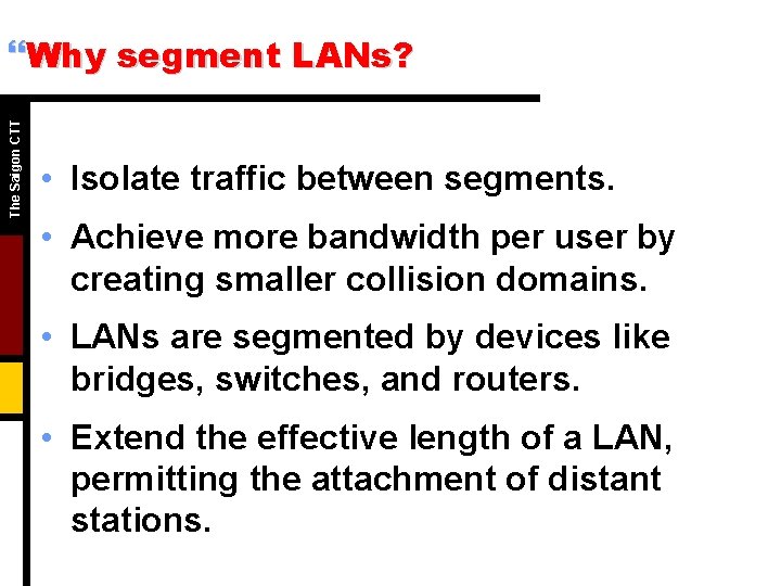 The Saigon CTT }Why segment LANs? • Isolate traffic between segments. • Achieve more
