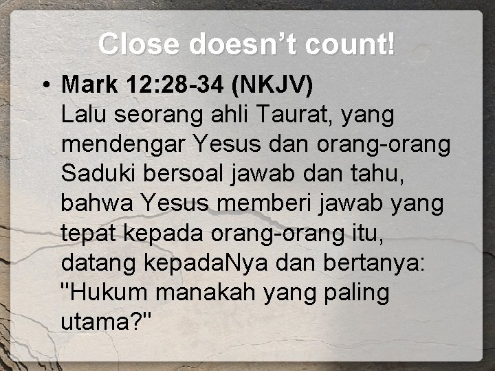 Close doesn’t count! • Mark 12: 28 -34 (NKJV) Lalu seorang ahli Taurat, yang