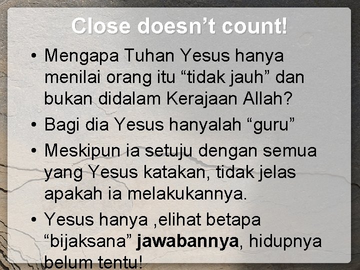 Close doesn’t count! • Mengapa Tuhan Yesus hanya menilai orang itu “tidak jauh” dan