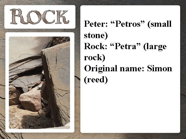Peter: “Petros” (small stone) Rock: “Petra” (large rock) Original name: Simon (reed) 