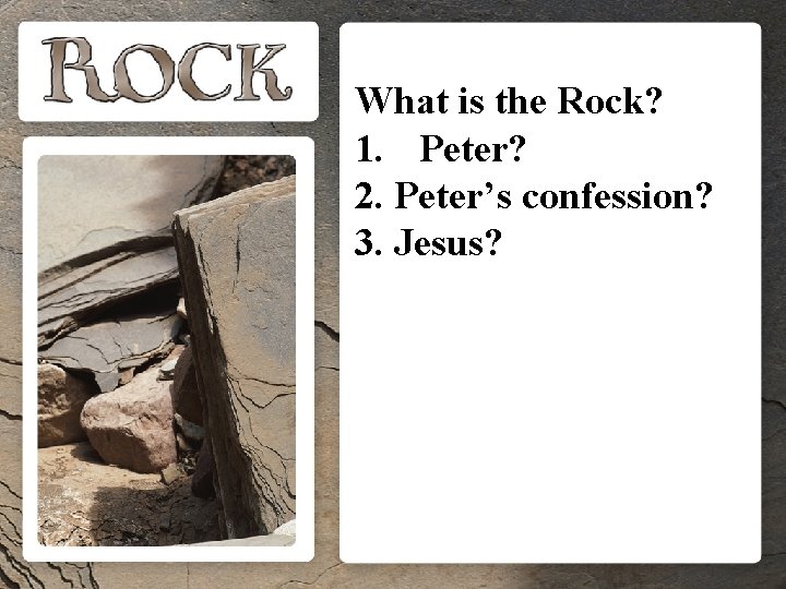 What is the Rock? 1. Peter? 2. Peter’s confession? 3. Jesus? What is the Rock? 1. Peter? 2. Peter’s confession? 3. Jesus?