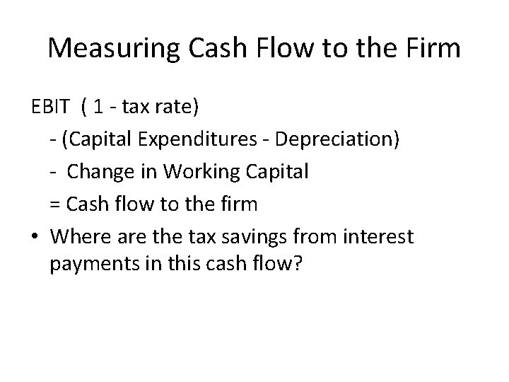 Measuring Cash Flow to the Firm EBIT ( 1 - tax rate) - (Capital