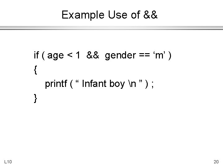 Example Use of && if ( age < 1 && gender == ‘m’ )