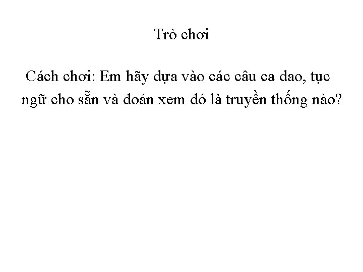 Trò chơi Cách chơi: Em hãy dựa vào các câu ca dao, tục ngữ