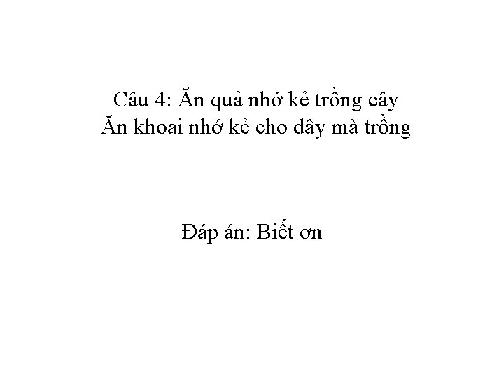 Câu 4: Ăn quả nhớ kẻ trồng cây Ăn khoai nhớ kẻ cho dây