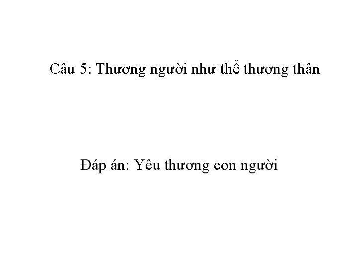 Câu 5: Thương người như thể thương thân Đáp án: Yêu thương con người