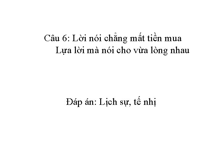 Câu 6: Lời nói chẳng mất tiền mua Lựa lời mà nói cho vừa