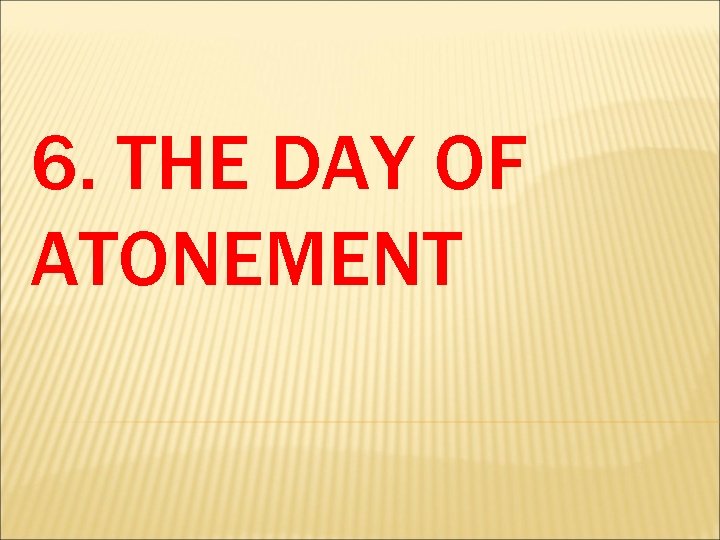 6. THE DAY OF ATONEMENT 6. THE DAY OF ATONEMENT